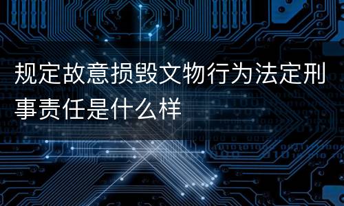 规定故意损毁文物行为法定刑事责任是什么样