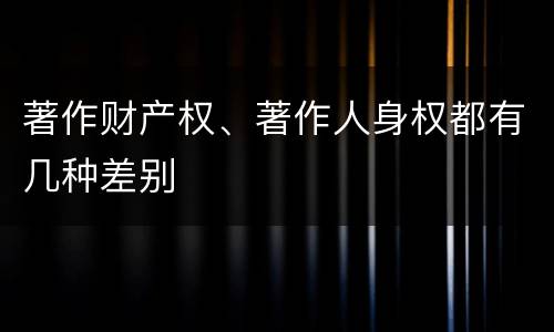 著作财产权、著作人身权都有几种差别