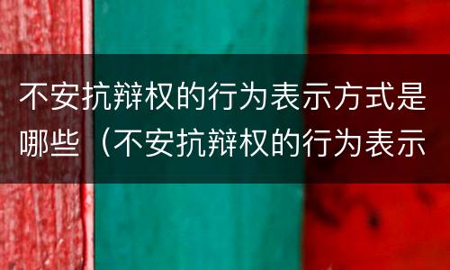 不安抗辩权的行为表示方式是哪些(不安抗辩权的行为表示方式是哪些法律)