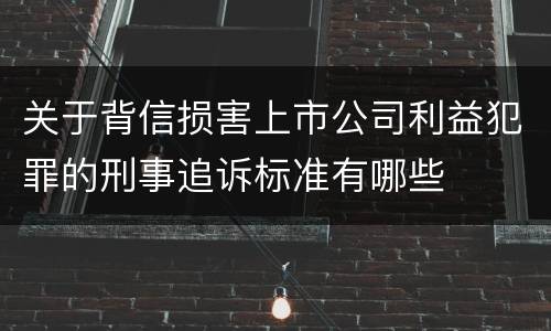 关于背信损害上市公司利益犯罪的刑事追诉标准有哪些