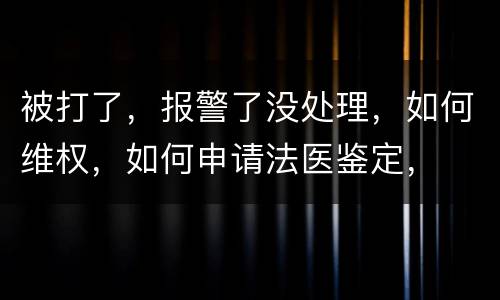 被打了，报警了没处理，如何维权，如何申请法医鉴定，