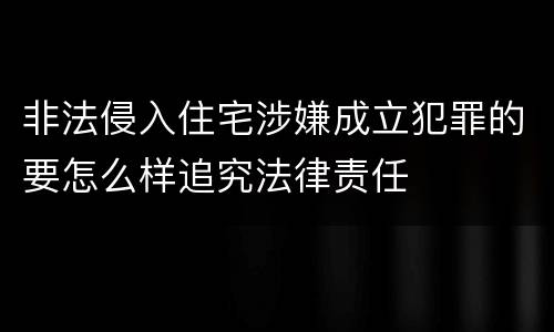 非法侵入住宅涉嫌成立犯罪的要怎么样追究法律责任