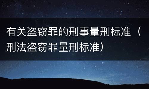 有关盗窃罪的刑事量刑标准（刑法盗窃罪量刑标准）
