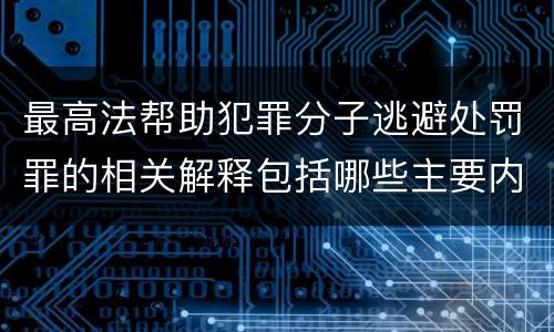 最高法帮助犯罪分子逃避处罚罪的相关解释包括哪些主要内容