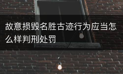 故意损毁名胜古迹行为应当怎么样判刑处罚