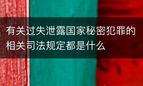 有关过失泄露国家秘密犯罪的相关司法规定都是什么