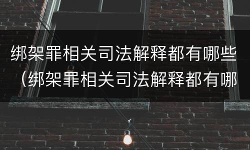 绑架罪相关司法解释都有哪些（绑架罪相关司法解释都有哪些内容）