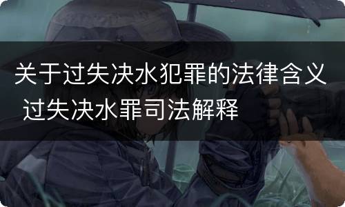 关于过失决水犯罪的法律含义 过失决水罪司法解释
