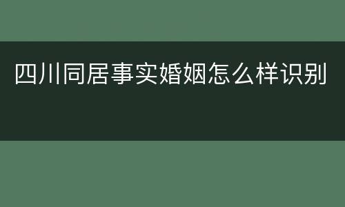 四川同居事实婚姻怎么样识别
