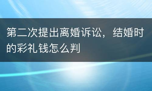 第二次提出离婚诉讼，结婚时的彩礼钱怎么判