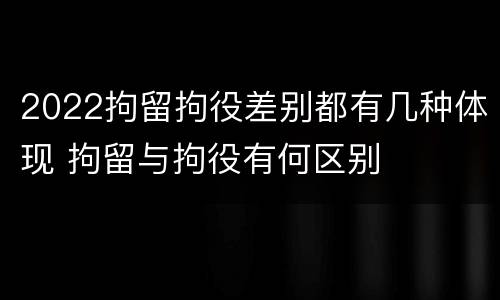 2022拘留拘役差别都有几种体现 拘留与拘役有何区别