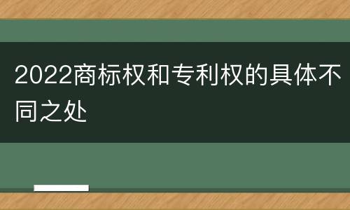 2022商标权和专利权的具体不同之处