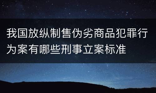 我国放纵制售伪劣商品犯罪行为案有哪些刑事立案标准
