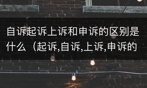 自诉起诉上诉和申诉的区别是什么（起诉,自诉,上诉,申诉的区别）