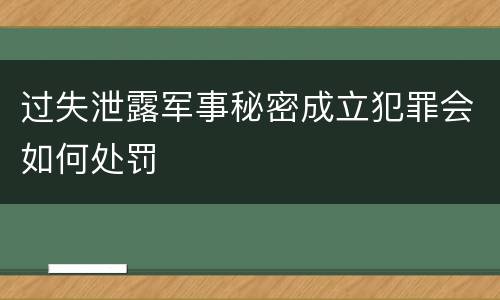 过失泄露军事秘密成立犯罪会如何处罚