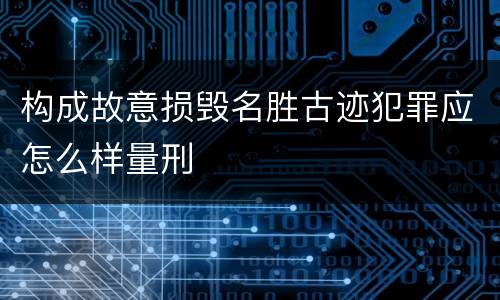 构成故意损毁名胜古迹犯罪应怎么样量刑