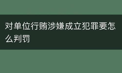 对单位行贿涉嫌成立犯罪要怎么判罚