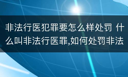 非法行医犯罪要怎么样处罚 什么叫非法行医罪,如何处罚非法行医