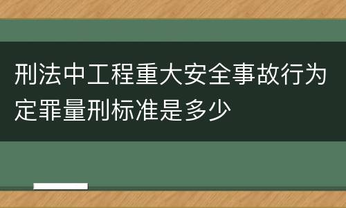 刑法中工程重大安全事故行为定罪量刑标准是多少