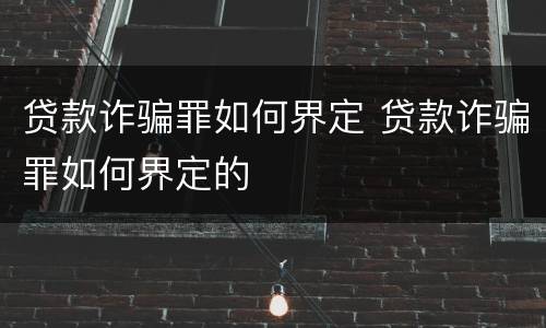贷款诈骗罪如何界定 贷款诈骗罪如何界定的
