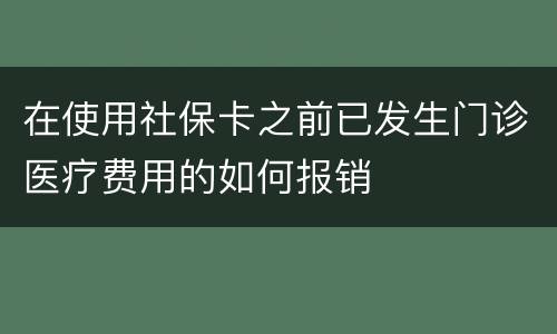 在使用社保卡之前已发生门诊医疗费用的如何报销