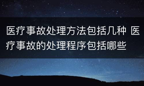 医疗事故处理方法包括几种 医疗事故的处理程序包括哪些