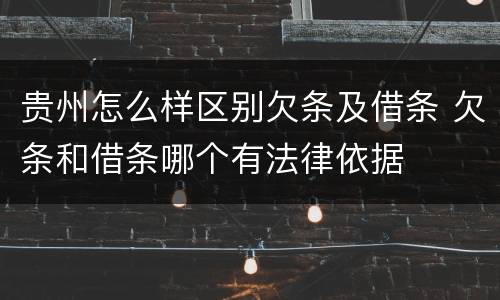 贵州怎么样区别欠条及借条 欠条和借条哪个有法律依据