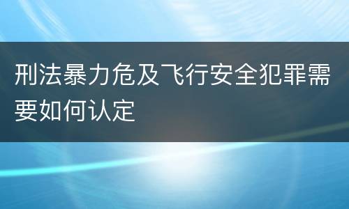 刑法暴力危及飞行安全犯罪需要如何认定