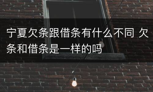 宁夏欠条跟借条有什么不同 欠条和借条是一样的吗