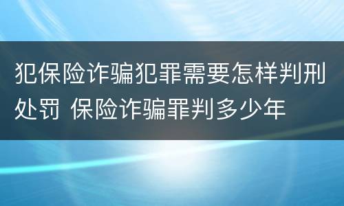 犯保险诈骗犯罪需要怎样判刑处罚 保险诈骗罪判多少年