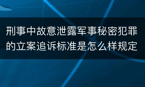 刑事中故意泄露军事秘密犯罪的立案追诉标准是怎么样规定