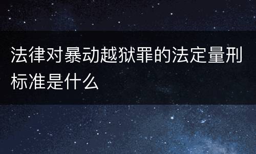 法律对暴动越狱罪的法定量刑标准是什么