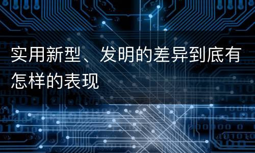 实用新型、发明的差异到底有怎样的表现