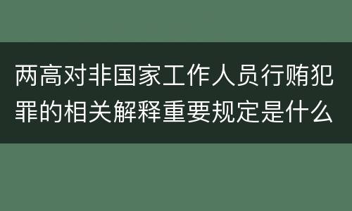 两高对非国家工作人员行贿犯罪的相关解释重要规定是什么