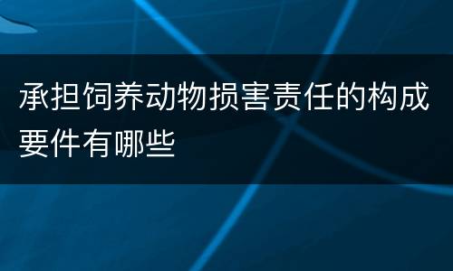 承担饲养动物损害责任的构成要件有哪些