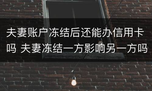 夫妻账户冻结后还能办信用卡吗 夫妻冻结一方影响另一方吗