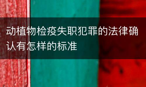 动植物检疫失职犯罪的法律确认有怎样的标准