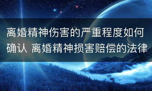 离婚精神伤害的严重程度如何确认 离婚精神损害赔偿的法律依据