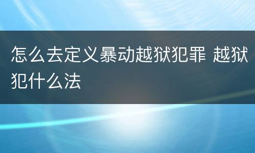 怎么去定义暴动越狱犯罪 越狱犯什么法