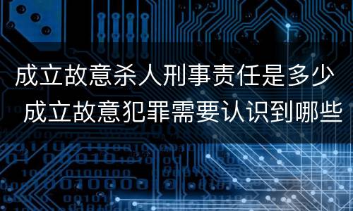 成立故意杀人刑事责任是多少 成立故意犯罪需要认识到哪些客观事实