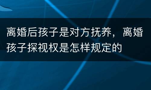 离婚后孩子是对方抚养，离婚孩子探视权是怎样规定的
