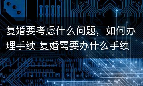 复婚要考虑什么问题，如何办理手续 复婚需要办什么手续