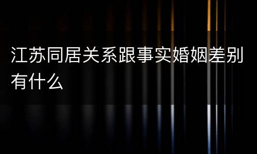 江苏同居关系跟事实婚姻差别有什么