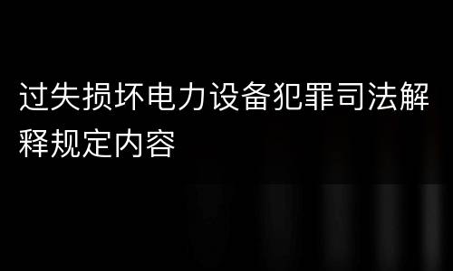 过失损坏电力设备犯罪司法解释规定内容