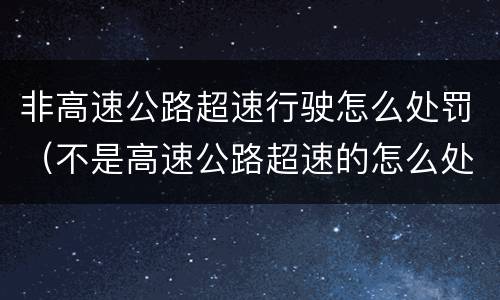 非高速公路超速行驶怎么处罚（不是高速公路超速的怎么处罚的?）