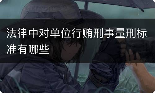 法律中对单位行贿刑事量刑标准有哪些