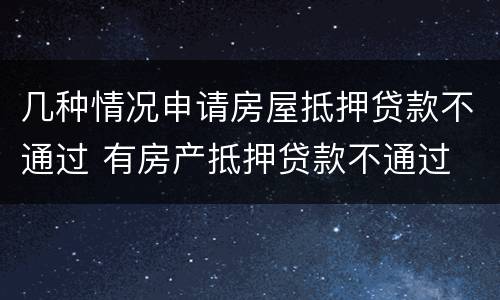 几种情况申请房屋抵押贷款不通过 有房产抵押贷款不通过