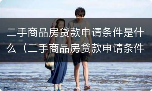 二手商品房贷款申请条件是什么（二手商品房贷款申请条件是什么意思）