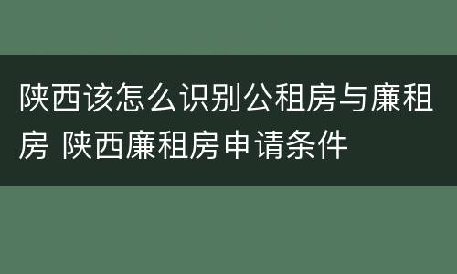 陕西该怎么识别公租房与廉租房 陕西廉租房申请条件