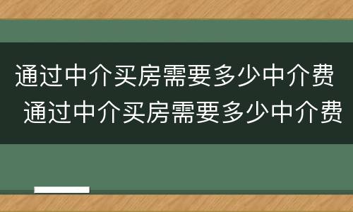 通过中介买房需要多少中介费 通过中介买房需要多少中介费和佣金
